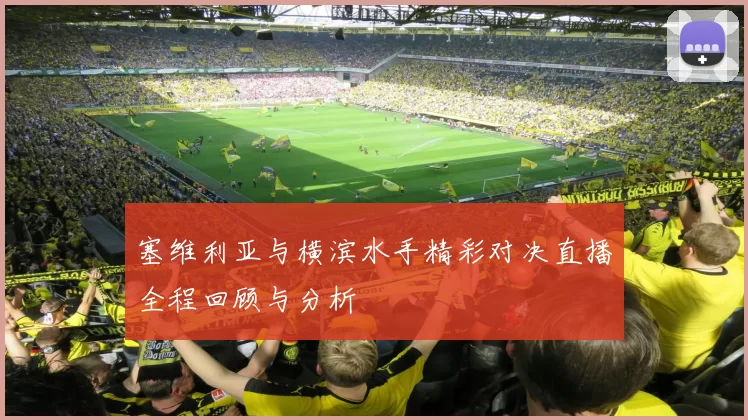 塞维利亚与横滨水手精彩对决直播全程回顾与分析