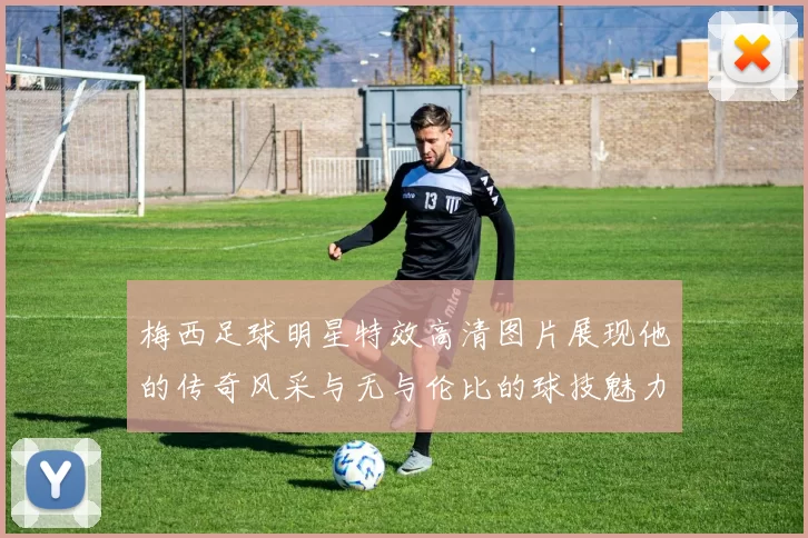 梅西足球明星特效高清图片展现他的传奇风采与无与伦比的球技魅力