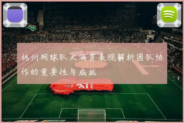杭州网球队大满贯表现解析团队协作的重要性与成就
