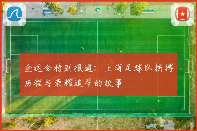 全运会特别报道：上海足球队拼搏历程与荣耀追寻的故事