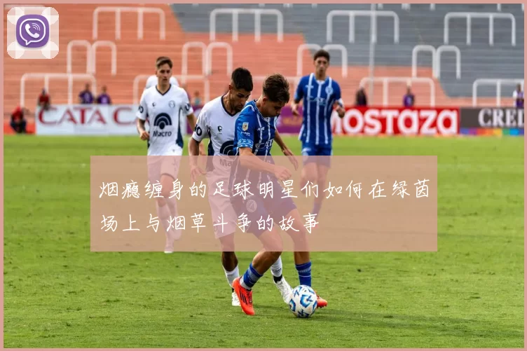 烟瘾缠身的足球明星们如何在绿茵场上与烟草斗争的故事