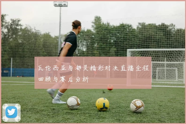 瓦伦西亚与都灵精彩对决直播全程回顾与赛后分析