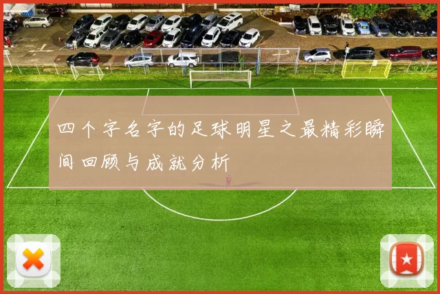 四个字名字的足球明星之最精彩瞬间回顾与成就分析