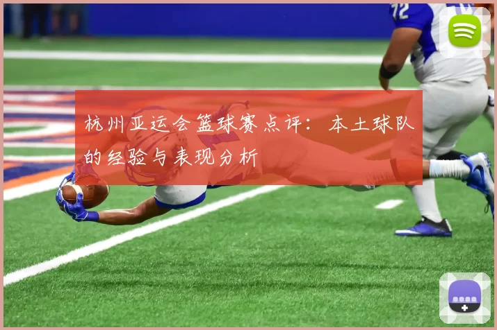 杭州亚运会篮球赛点评：本土球队的经验与表现分析
