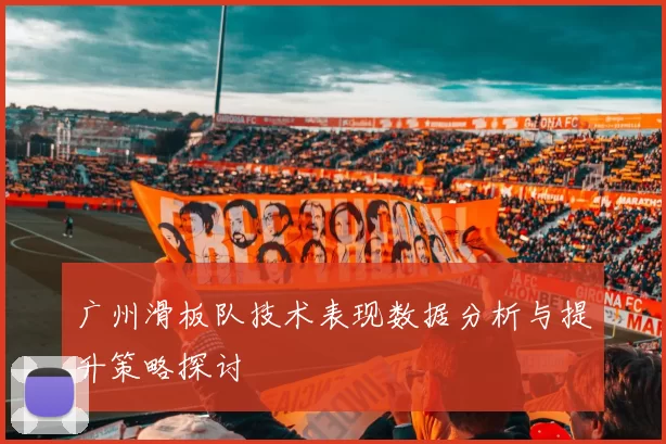 广州滑板队技术表现数据分析与提升策略探讨