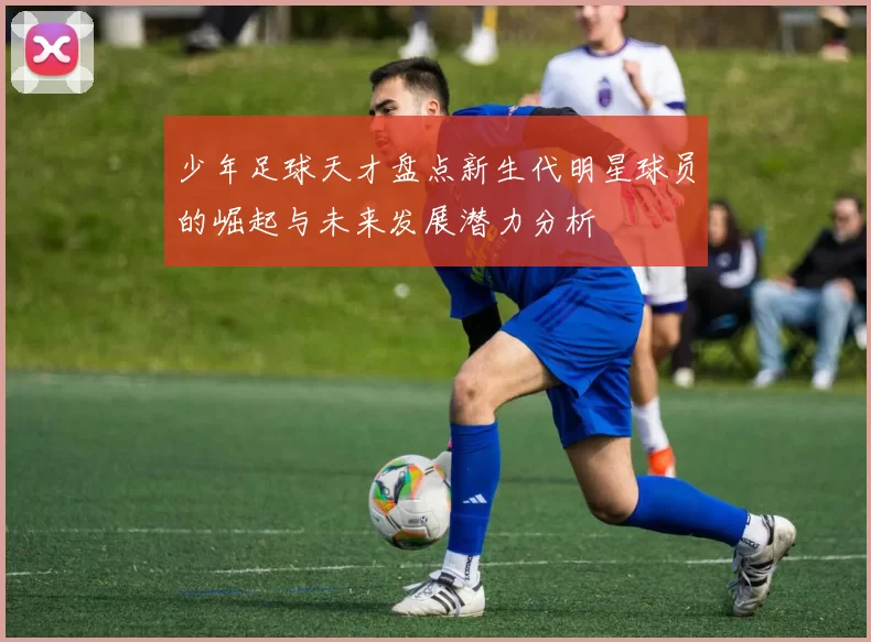 少年足球天才盘点新生代明星球员的崛起与未来发展潜力分析