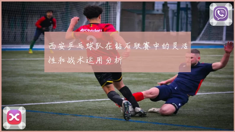 西安乒乓球队在钻石联赛中的灵活性和战术运用分析
