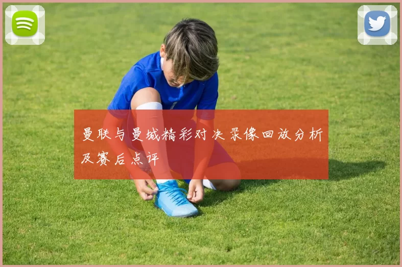 曼联与曼城精彩对决录像回放分析及赛后点评