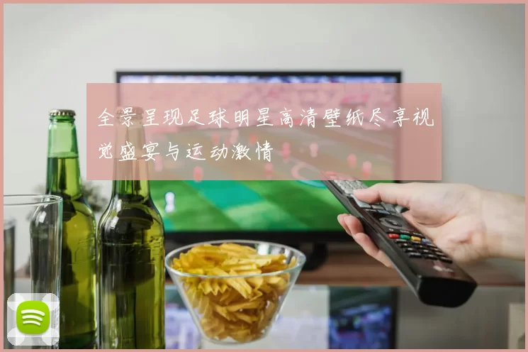 全景呈现足球明星高清壁纸尽享视觉盛宴与运动激情