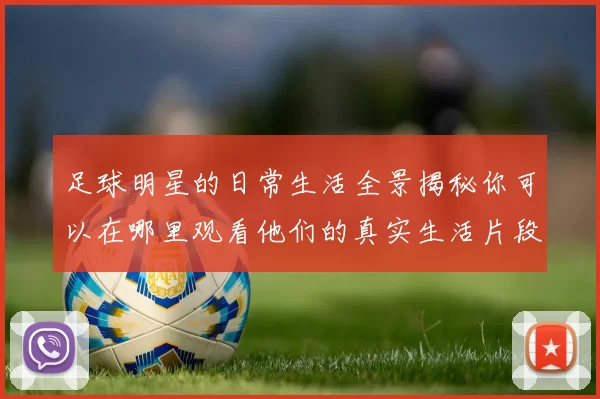 足球明星的日常生活全景揭秘你可以在哪里观看他们的真实生活片段