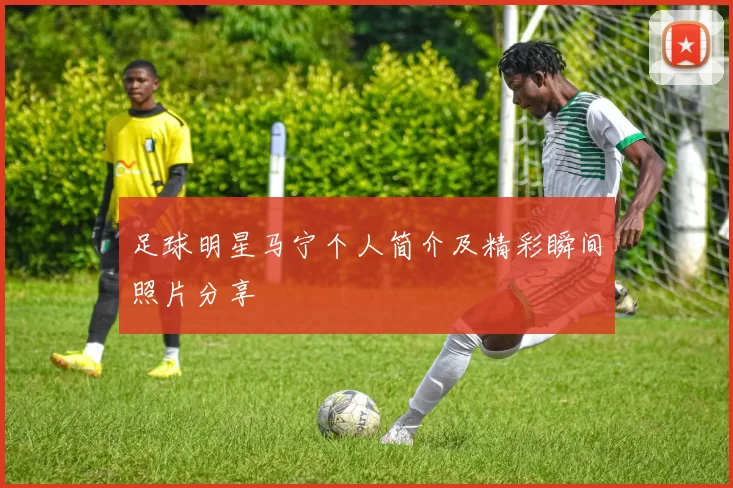 足球明星马宁个人简介及精彩瞬间照片分享