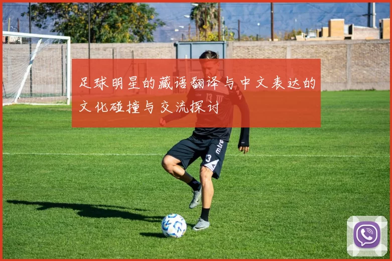 足球明星的藏语翻译与中文表达的文化碰撞与交流探讨