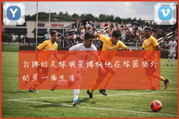 打牌的足球明星揭秘他在绿茵场外的另一面生活