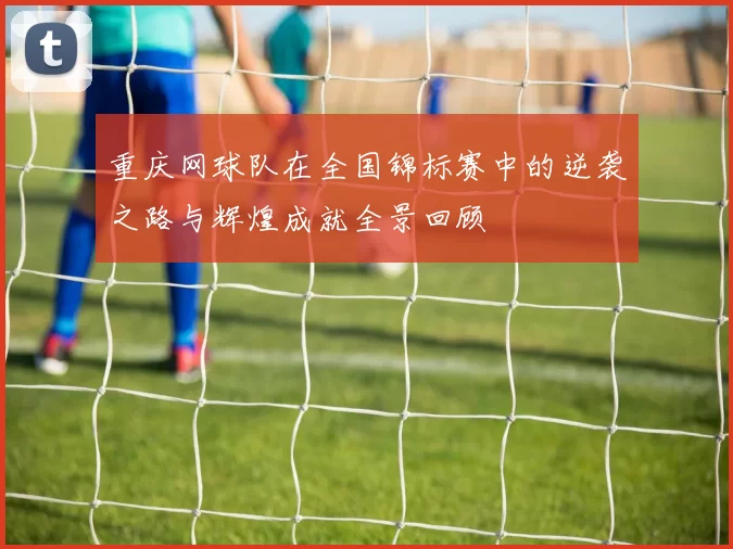 重庆网球队在全国锦标赛中的逆袭之路与辉煌成就全景回顾