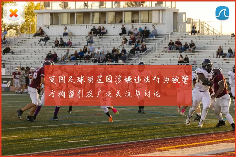 英国足球明星因涉嫌违法行为被警方拘留引发广泛关注与讨论