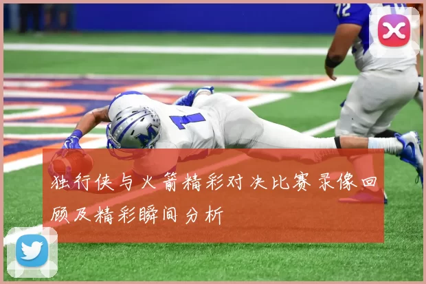 独行侠与火箭精彩对决比赛录像回顾及精彩瞬间分析