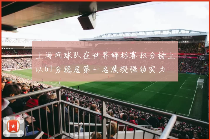 上海网球队在世界锦标赛积分榜上以61分稳居第一名展现强劲实力