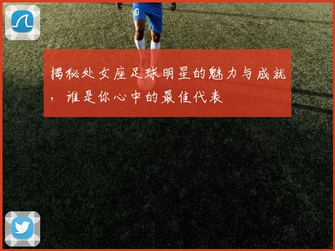 揭秘处女座足球明星的魅力与成就，谁是你心中的最佳代表