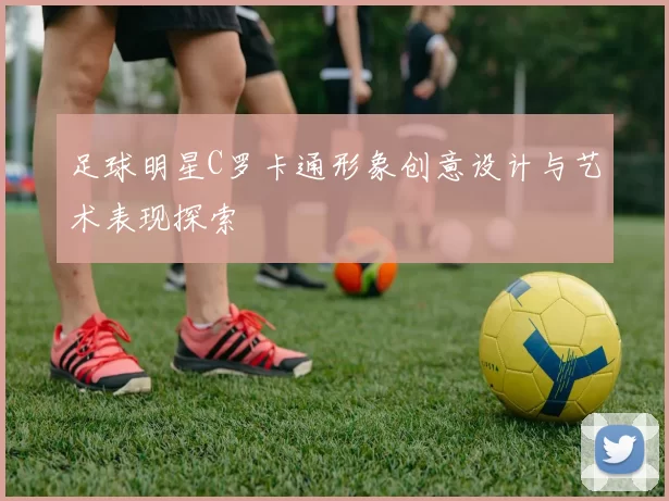 足球明星C罗卡通形象创意设计与艺术表现探索