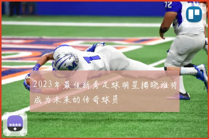 2023年最佳新秀足球明星揭晓谁将成为未来的传奇球员