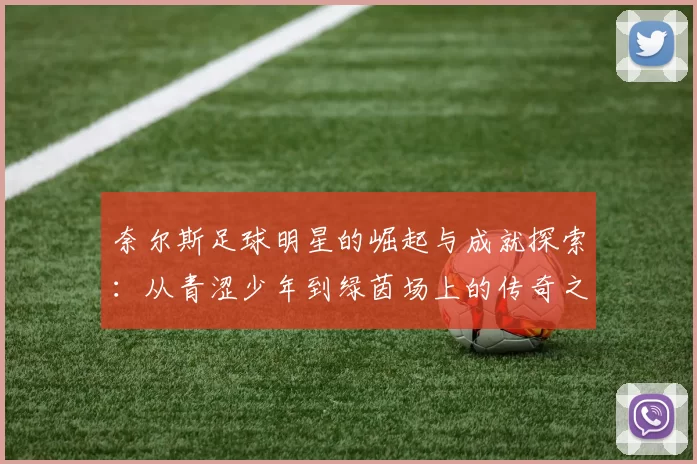 奈尔斯足球明星的崛起与成就探索：从青涩少年到绿茵场上的传奇之路