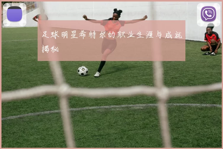 足球明星希特尔的职业生涯与成就揭秘