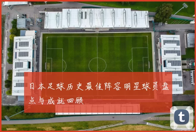日本足球历史最佳阵容明星球员盘点与成就回顾
