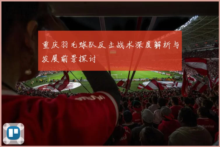 重庆羽毛球队反击战术深度解析与发展前景探讨