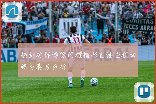 热刺对阵博德闪耀精彩直播全程回顾与赛后分析