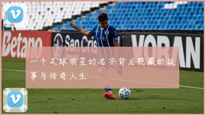 一个足球明星的名字背后隐藏的故事与传奇人生