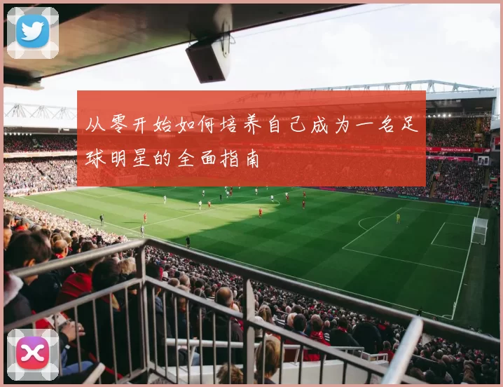 从零开始如何培养自己成为一名足球明星的全面指南