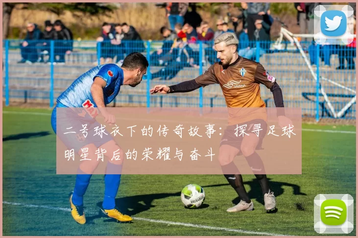二号球衣下的传奇故事：探寻足球明星背后的荣耀与奋斗