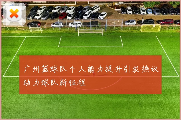 广州篮球队个人能力提升引发热议助力球队新征程