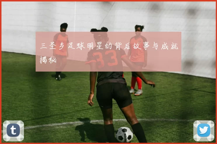 三圣乡足球明星的背后故事与成就揭秘
