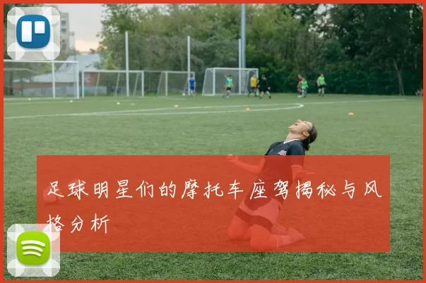 足球明星们的摩托车座驾揭秘与风格分析