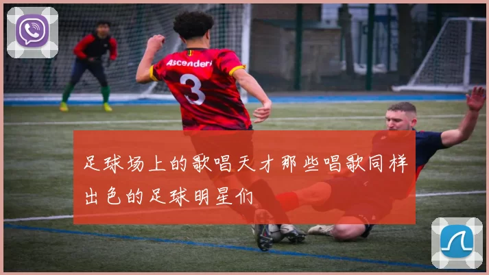 足球场上的歌唱天才那些唱歌同样出色的足球明星们