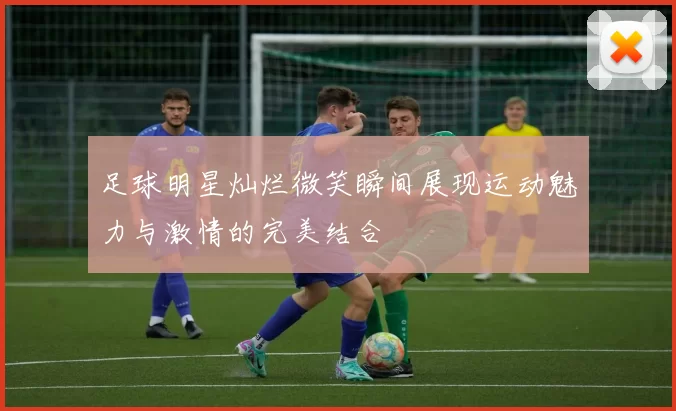 足球明星灿烂微笑瞬间展现运动魅力与激情的完美结合