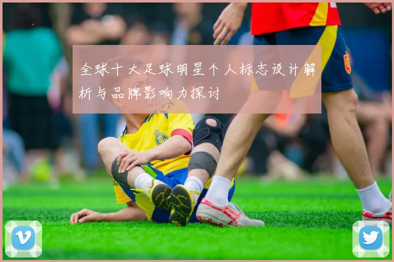 全球十大足球明星个人标志设计解析与品牌影响力探讨
