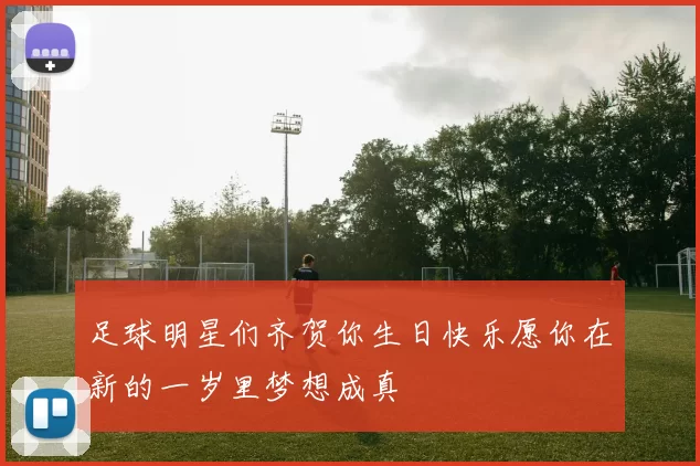 足球明星们齐贺你生日快乐愿你在新的一岁里梦想成真