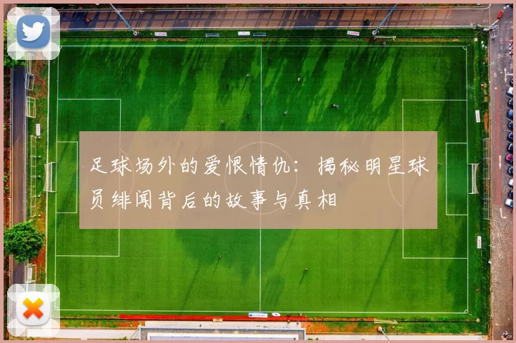 足球场外的爱恨情仇：揭秘明星球员绯闻背后的故事与真相