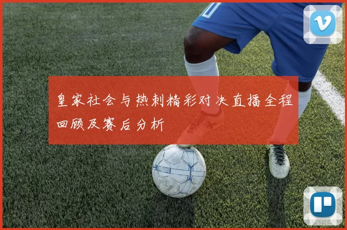 皇家社会与热刺精彩对决直播全程回顾及赛后分析