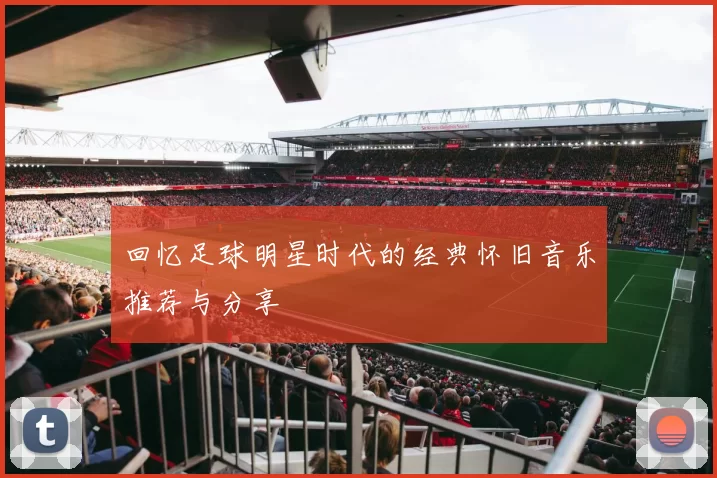 回忆足球明星时代的经典怀旧音乐推荐与分享