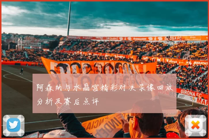 阿森纳与水晶宫精彩对决录像回放分析及赛后点评