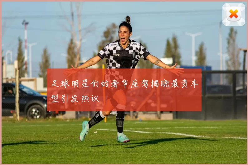 足球明星们的奢华座驾揭晓最贵车型引发热议