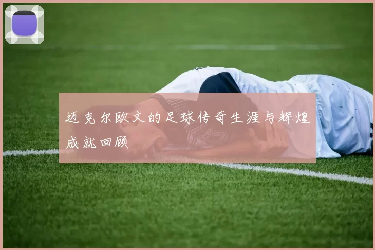 迈克尔欧文的足球传奇生涯与辉煌成就回顾