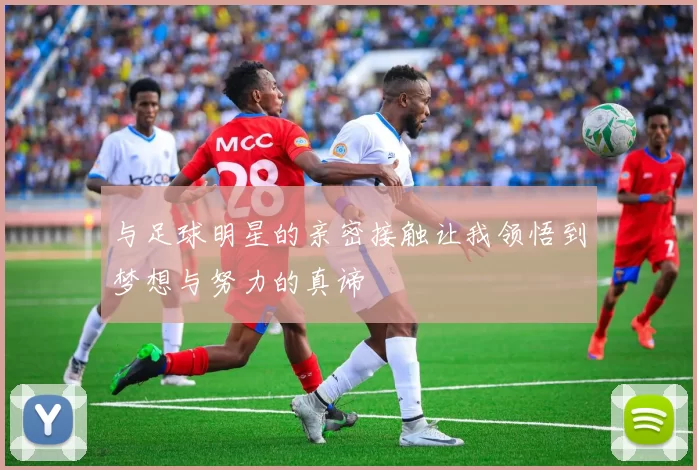 与足球明星的亲密接触让我领悟到梦想与努力的真谛
